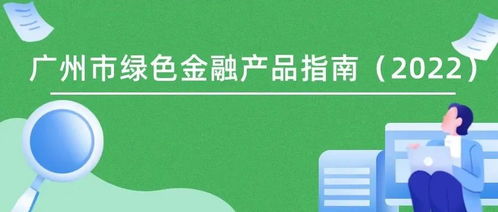 《廣州市綠色金融產(chǎn)品指南（2022）》發(fā)布 暢通產(chǎn)融對接渠道，精準(zhǔn)服務(wù)“雙碳”戰(zhàn)略目標(biāo)
